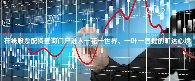 在线股票配资查询门户进入一花一世界、一叶一菩提的旷达心境