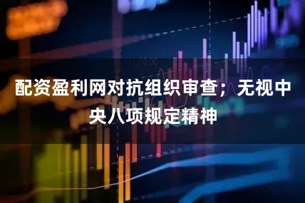 配资盈利网对抗组织审查；无视中央八项规定精神