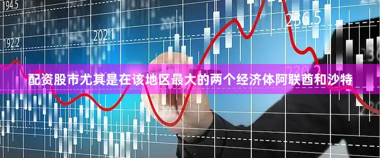 配资股市尤其是在该地区最大的两个经济体阿联酋和沙特
