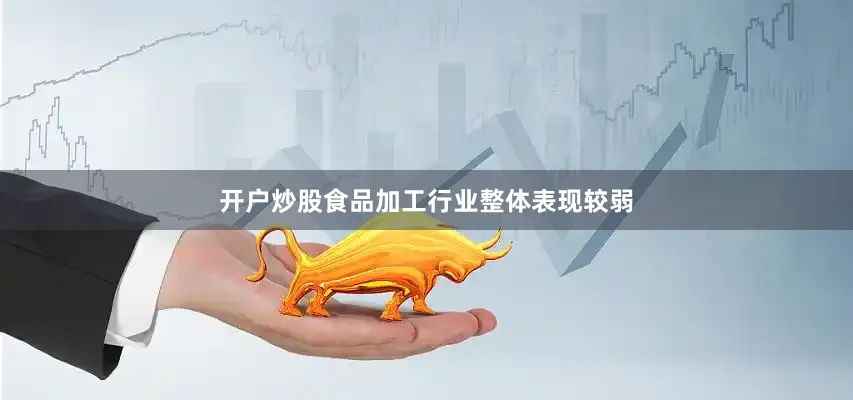 开户炒股食品加工行业整体表现较弱