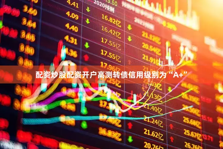 配资炒股配资开户高测转债信用级别为“A+”