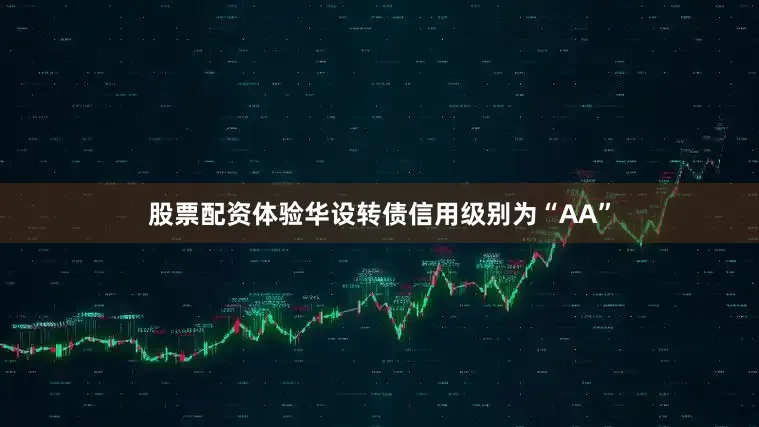 股票配资体验华设转债信用级别为“AA”
