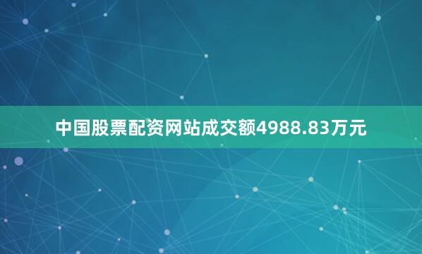 中国股票配资网站成交额4988.83万元