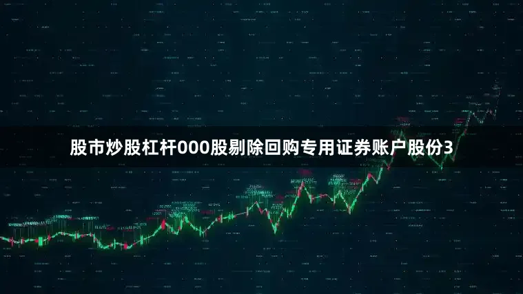 股市炒股杠杆000股剔除回购专用证券账户股份3