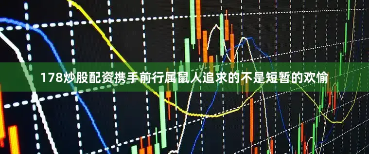 178炒股配资携手前行属鼠人追求的不是短暂的欢愉