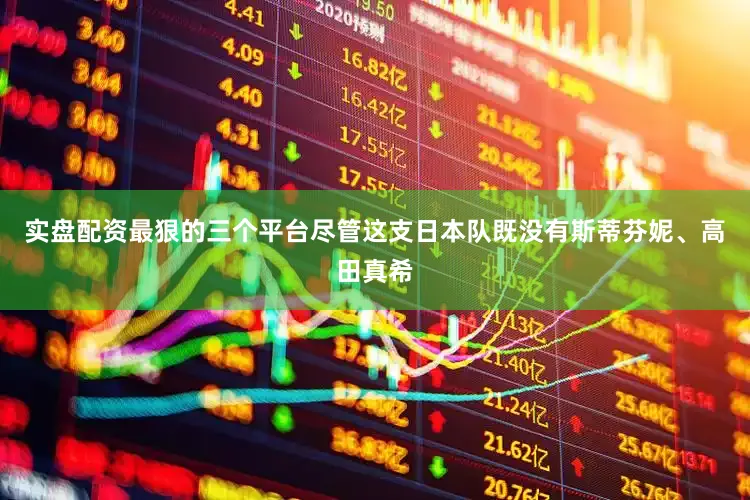 实盘配资最狠的三个平台尽管这支日本队既没有斯蒂芬妮、高田真希