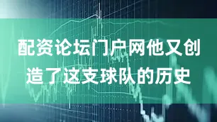 配资论坛门户网他又创造了这支球队的历史