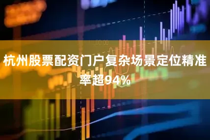杭州股票配资门户复杂场景定位精准率超94%