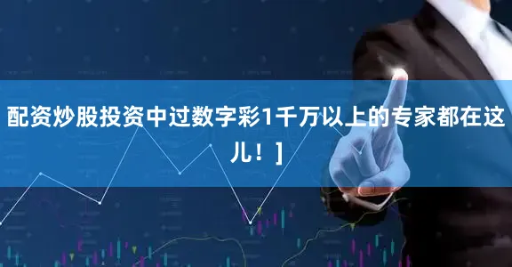 配资炒股投资中过数字彩1千万以上的专家都在这儿！]