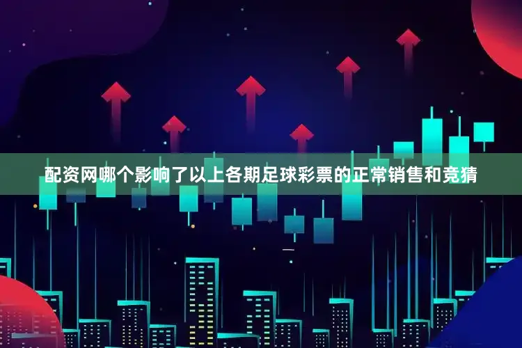 配资网哪个影响了以上各期足球彩票的正常销售和竞猜