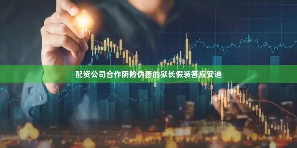 配资公司合作阴险伪善的狱长假装答应安迪