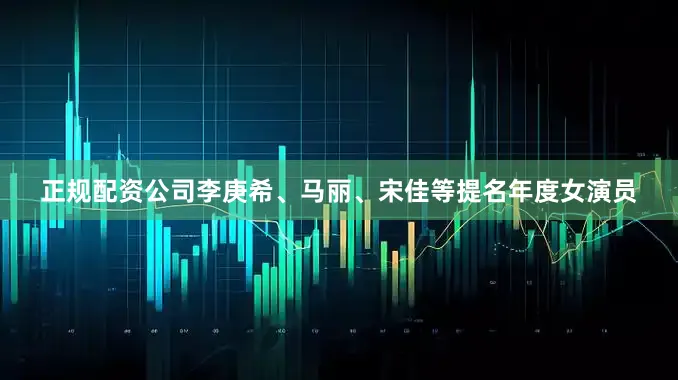 正规配资公司李庚希、马丽、宋佳等提名年度女演员