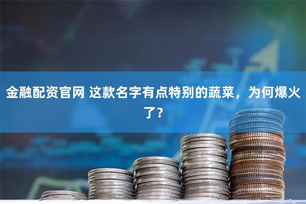 金融配资官网 这款名字有点特别的蔬菜，为何爆火了？