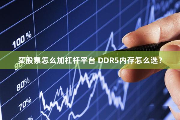 买股票怎么加杠杆平台 DDR5内存怎么选？