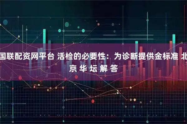 国联配资网平台 活检的必要性：为诊断提供金标准 北京 华 坛 解 答
