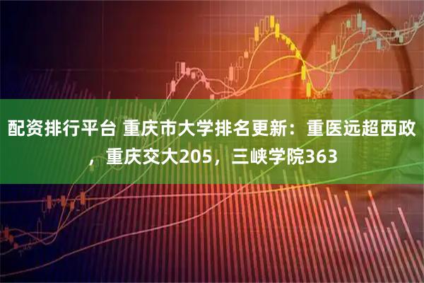 配资排行平台 重庆市大学排名更新:重医远超西政,重庆交大205,三峡学院363