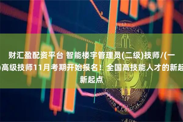 财汇盈配资平台 智能楼宇管理员(二级)技师/(一级)高级技师11月考期开始报名!全国高技能人才的新起点