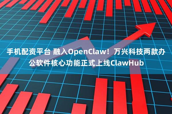 手机配资平台 融入OpenClaw！万兴科技两款办公软件核心功能正式上线ClawHub
