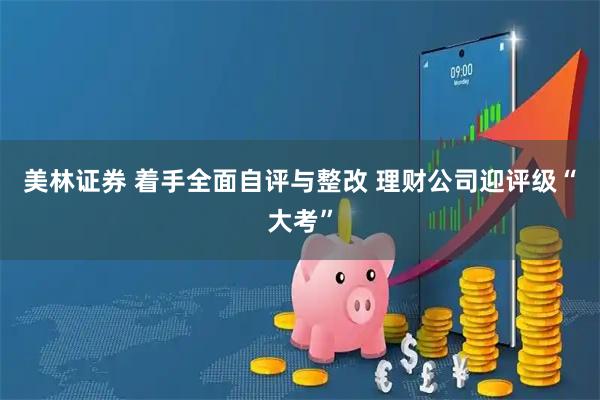美林证券 着手全面自评与整改 理财公司迎评级“大考”
