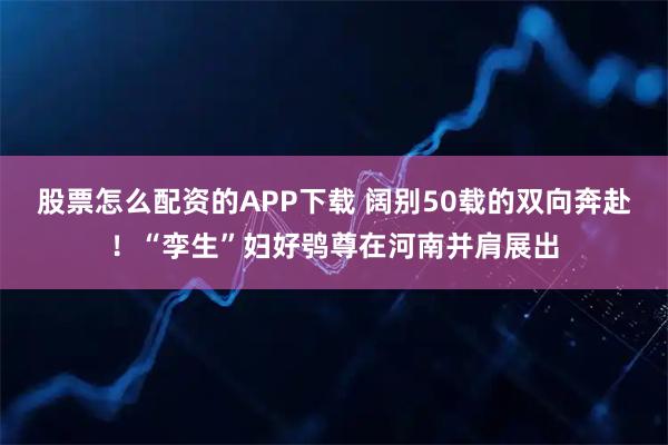 股票怎么配资的APP下载 阔别50载的双向奔赴！“孪生”妇好鸮尊在河南并肩展出