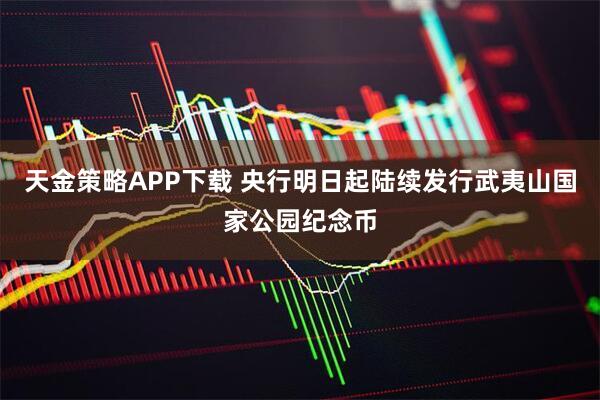 天金策略APP下载 央行明日起陆续发行武夷山国家公园纪念币