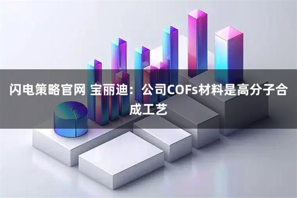闪电策略官网 宝丽迪：公司COFs材料是高分子合成工艺
