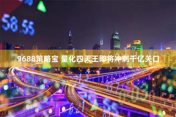 9688策略宝 量化四天王即将冲刺千亿关口