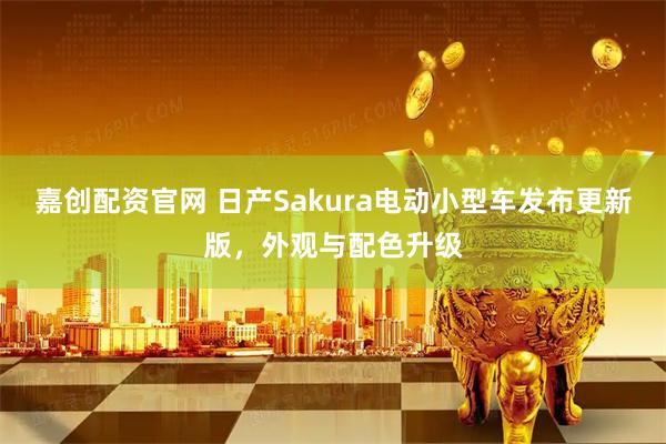 嘉创配资官网 日产Sakura电动小型车发布更新版，外观与配色升级