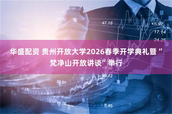 华盛配资 贵州开放大学2026春季开学典礼暨“梵净山开放讲谈”举行