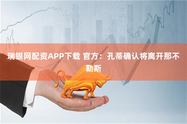 瑞银网配资APP下载 官方：孔蒂确认将离开那不勒斯