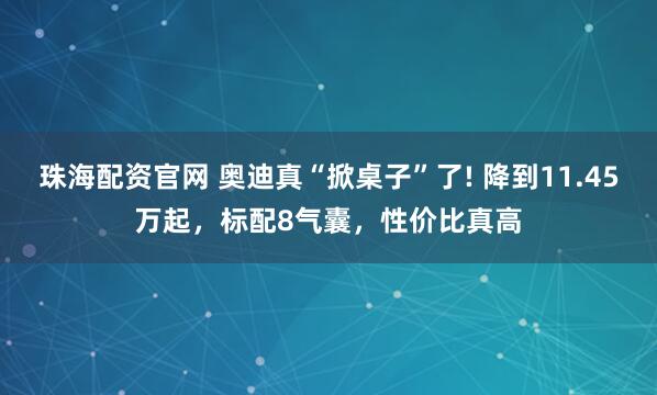 珠海配资官网 奥迪真“掀桌子”了! 降到11.45万起，标配8气囊，性价比真高